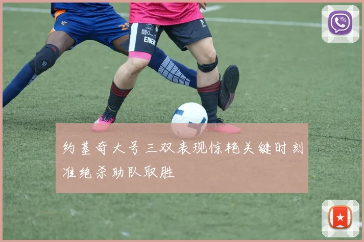 约基奇大号三双表现惊艳关键时刻准绝杀助队取胜