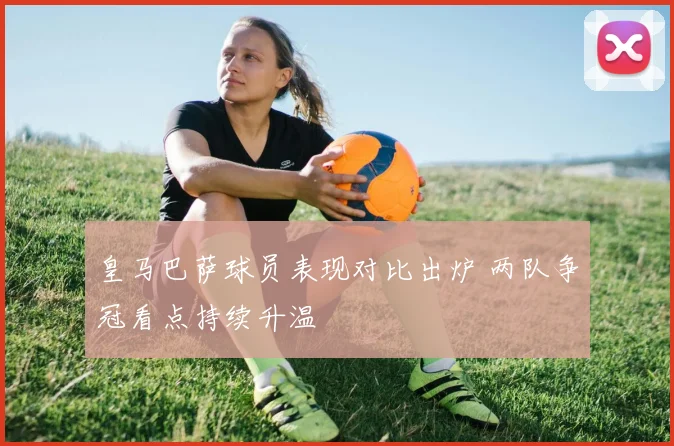 皇马巴萨球员表现对比出炉 两队争冠看点持续升温