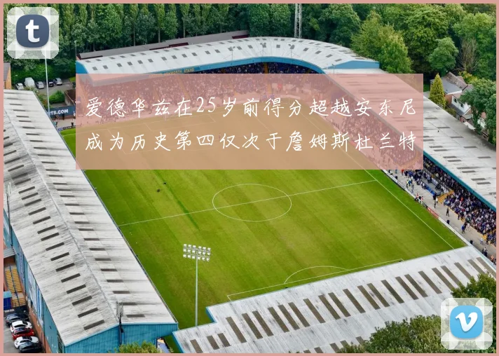 爱德华兹在25岁前得分超越安东尼成为历史第四仅次于詹姆斯杜兰特