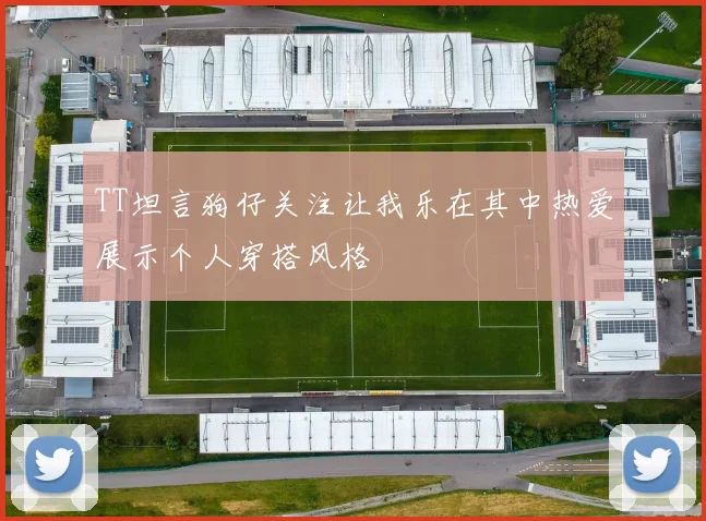 TT坦言狗仔关注让我乐在其中热爱展示个人穿搭风格