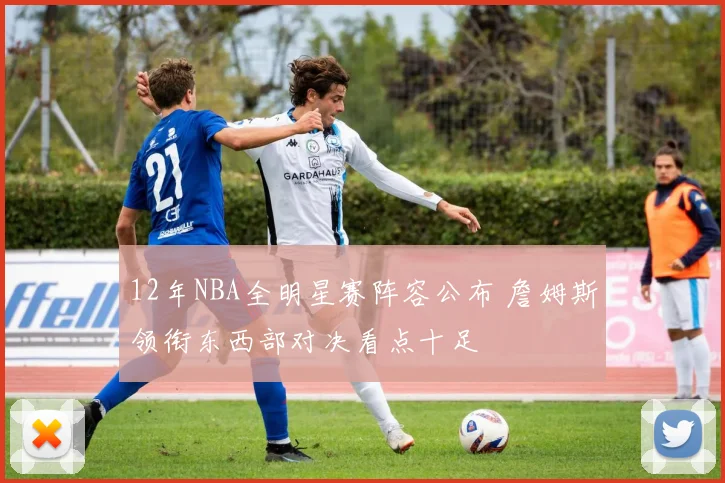 12年NBA全明星赛阵容公布 詹姆斯领衔东西部对决看点十足