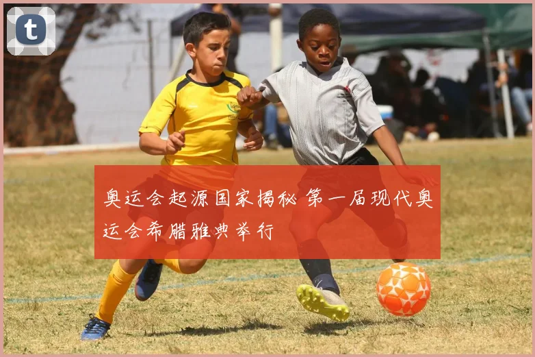 奥运会起源国家揭秘 第一届现代奥运会希腊雅典举行