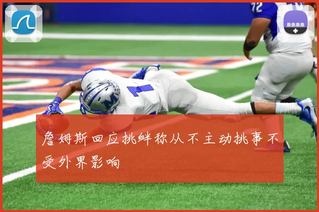 詹姆斯回应挑衅称从不主动挑事不受外界影响