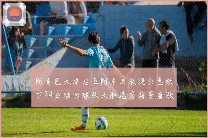 阿肯色大学后卫阿卡夫表现出色砍下24分助力球队大胜选秀前景看涨