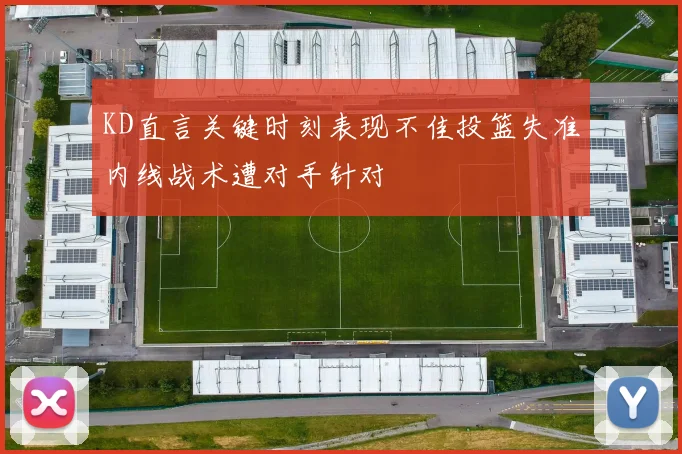 KD直言关键时刻表现不佳投篮失准内线战术遭对手针对