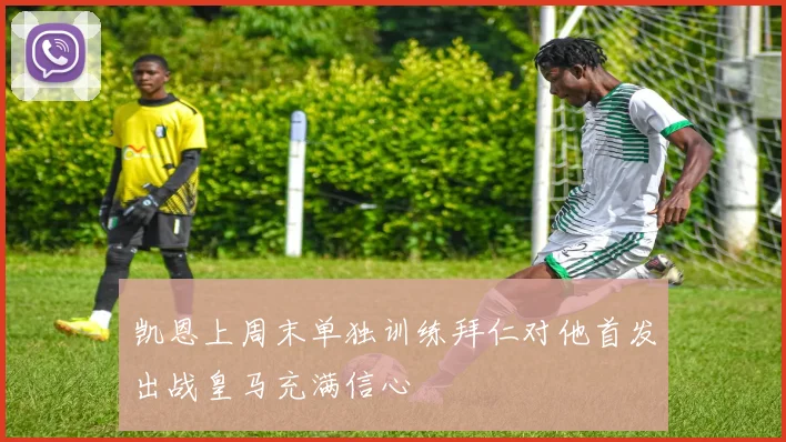 凯恩上周末单独训练拜仁对他首发出战皇马充满信心