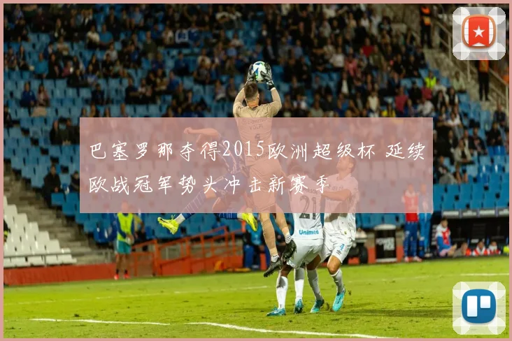巴塞罗那夺得2015欧洲超级杯 延续欧战冠军势头冲击新赛季