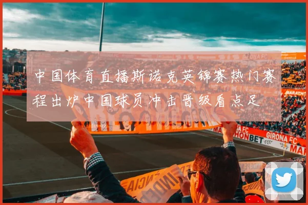 中国体育直播斯诺克英锦赛热门赛程出炉中国球员冲击晋级看点足