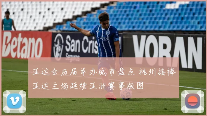 亚运会历届举办城市盘点 杭州接棒亚运主场延续亚洲赛事版图