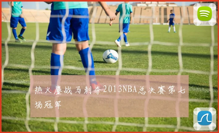 热火鏖战马刺夺2013NBA总决赛第七场冠军