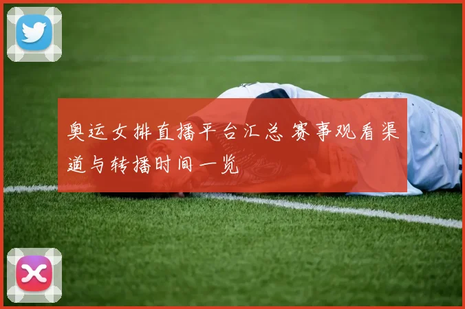 奥运女排直播平台汇总 赛事观看渠道与转播时间一览