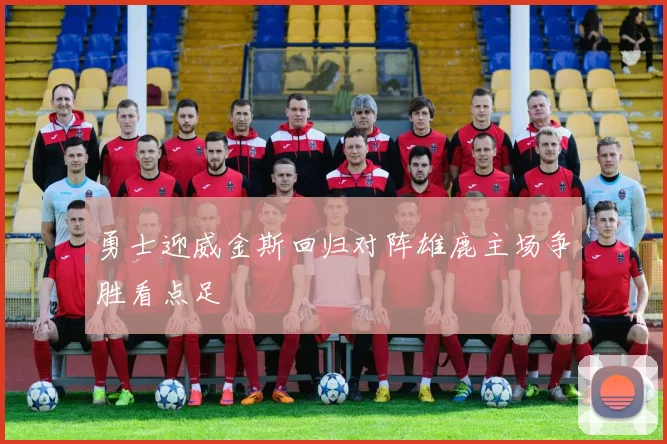 勇士迎威金斯回归对阵雄鹿主场争胜看点足