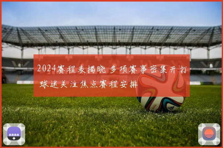 2024赛程表揭晓 多项赛事密集开打 球迷关注焦点赛程安排