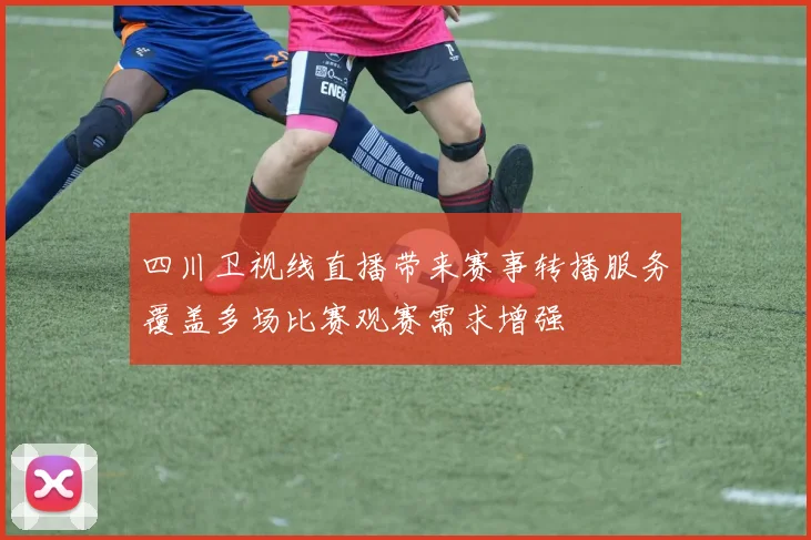 四川卫视线直播带来赛事转播服务覆盖多场比赛观赛需求增强