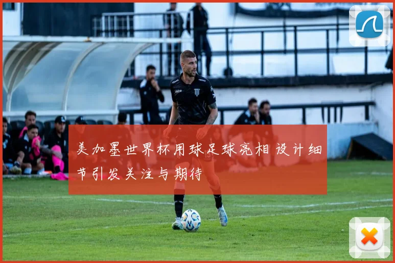 美加墨世界杯用球足球亮相 设计细节引发关注与期待