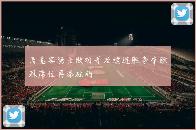 马竞客场击败对手延续连胜争夺欧冠席位再添砝码