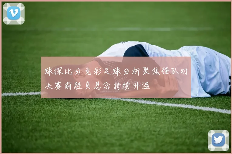 球探比分竞彩足球分析聚焦强队对决赛前胜负悬念持续升温