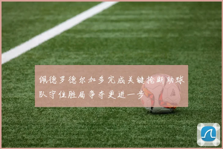 佩德罗德尔加多完成关键抢断助球队守住胜局争夺更进一步