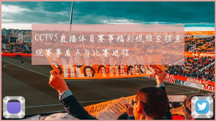 CCTV5直播体育赛事精彩视频全程呈现赛事看点与比赛进程