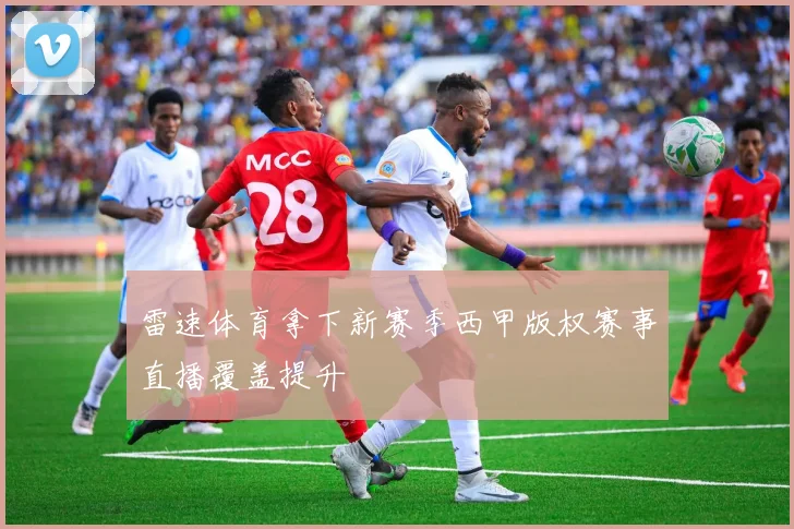 雷速体育拿下新赛季西甲版权赛事直播覆盖提升