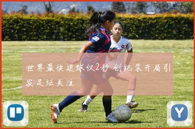世界最快进球仅2秒 创纪录开局引发足坛关注