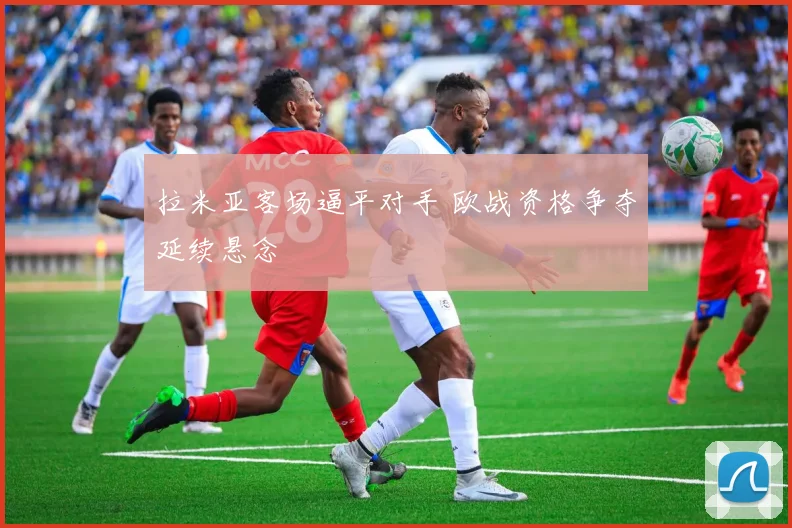 拉米亚客场逼平对手 欧战资格争夺延续悬念